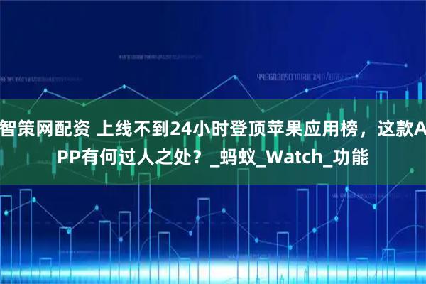 智策网配资 上线不到24小时登顶苹果应用榜，这款APP有何过人之处？_蚂蚁_Watch_功能
