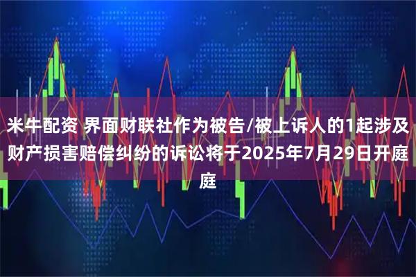 米牛配资 界面财联社作为被告/被上诉人的1起涉及财产损害赔偿纠纷的诉讼将于2025年7月29日开庭