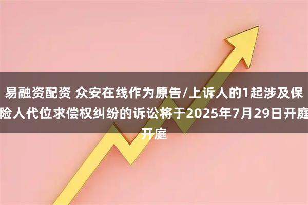 易融资配资 众安在线作为原告/上诉人的1起涉及保险人代位求偿权纠纷的诉讼将于2025年7月29日开庭