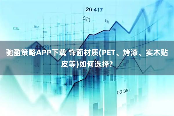 驰盈策略APP下载 饰面材质(PET、烤漆、实木贴皮等)如何选择?